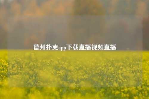 德州扑克app下载直播视频直播