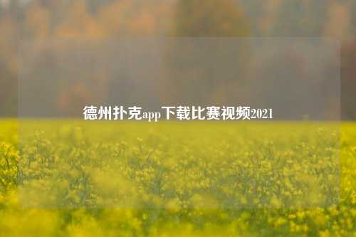 德州扑克app下载比赛视频2021