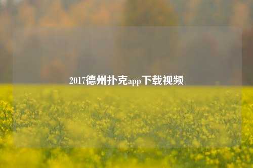 2017德州扑克app下载视频
