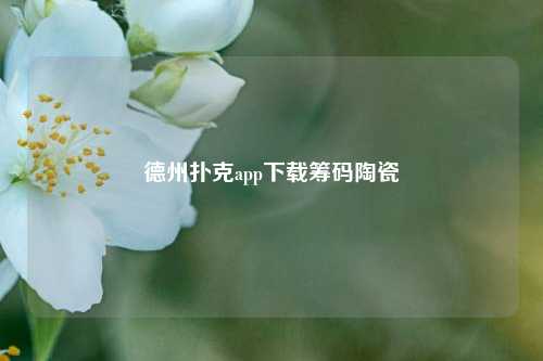 德州扑克app下载筹码陶瓷